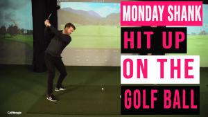 How to hit UP on the golf ball | Monday Shank Ep.4